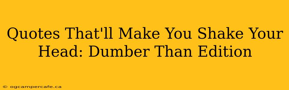 Quotes That'll Make You Shake Your Head: Dumber Than Edition
