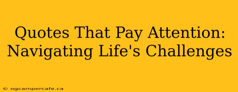 Quotes That Pay Attention:  Navigating Life's Challenges