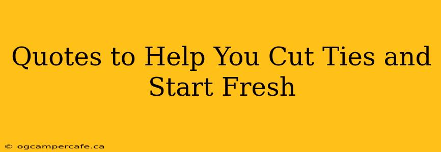 Quotes to Help You Cut Ties and Start Fresh