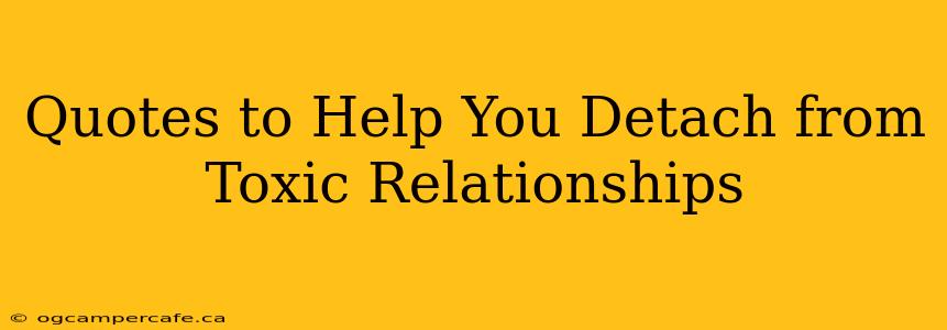 Quotes to Help You Detach from Toxic Relationships