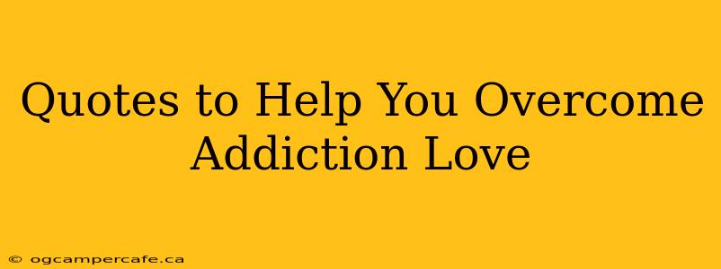 Quotes to Help You Overcome Addiction Love
