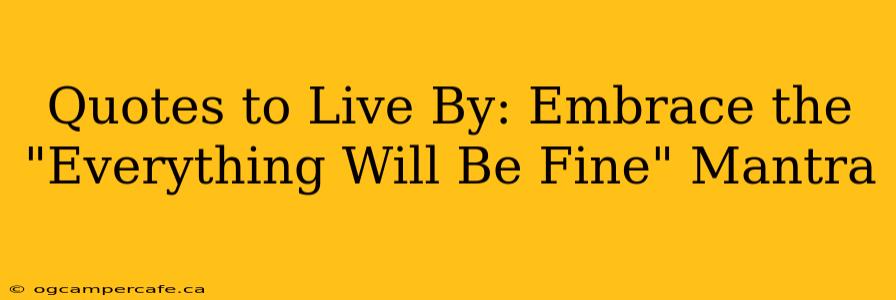 Quotes to Live By: Embrace the "Everything Will Be Fine" Mantra