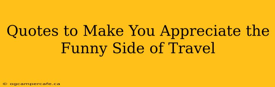 Quotes to Make You Appreciate the Funny Side of Travel