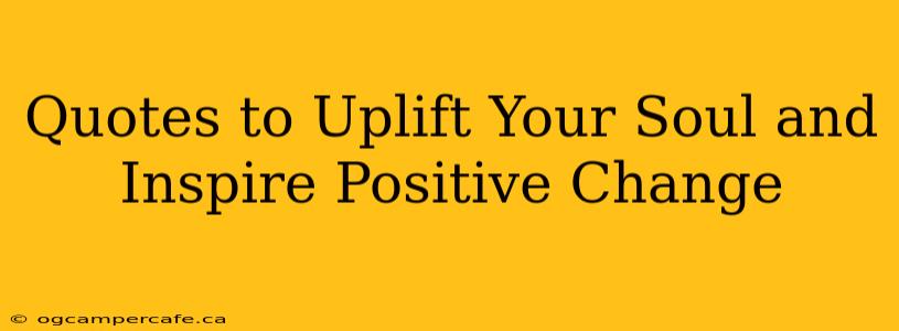 Quotes to Uplift Your Soul and Inspire Positive Change