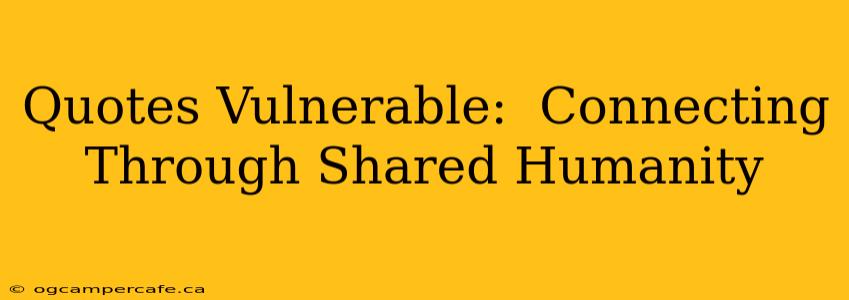 Quotes Vulnerable:  Connecting Through Shared Humanity