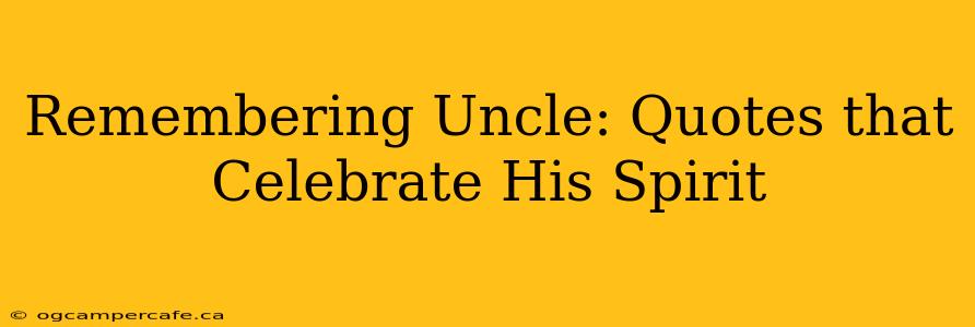 Remembering Uncle: Quotes that Celebrate His Spirit