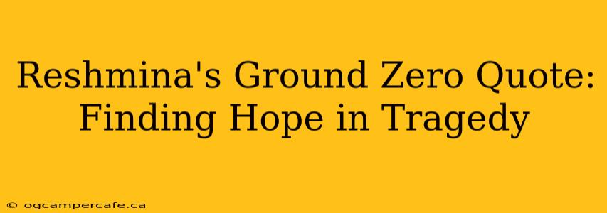Reshmina's Ground Zero Quote: Finding Hope in Tragedy