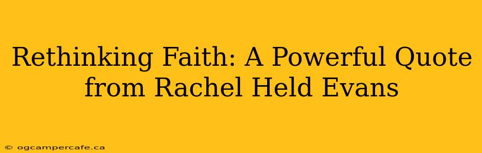 Rethinking Faith: A Powerful Quote from Rachel Held Evans