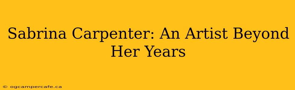 Sabrina Carpenter: An Artist Beyond Her Years