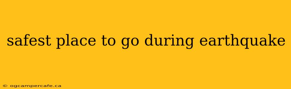 safest place to go during earthquake