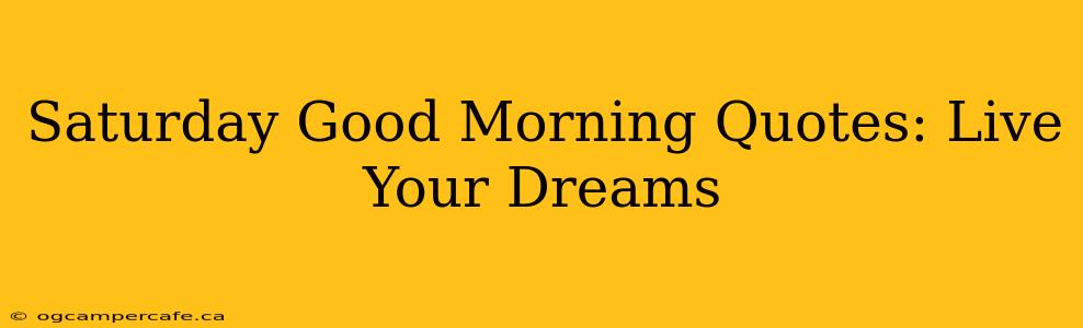 Saturday Good Morning Quotes: Live Your Dreams