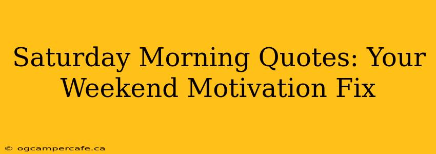 Saturday Morning Quotes: Your Weekend Motivation Fix
