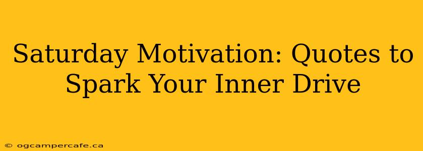 Saturday Motivation: Quotes to Spark Your Inner Drive