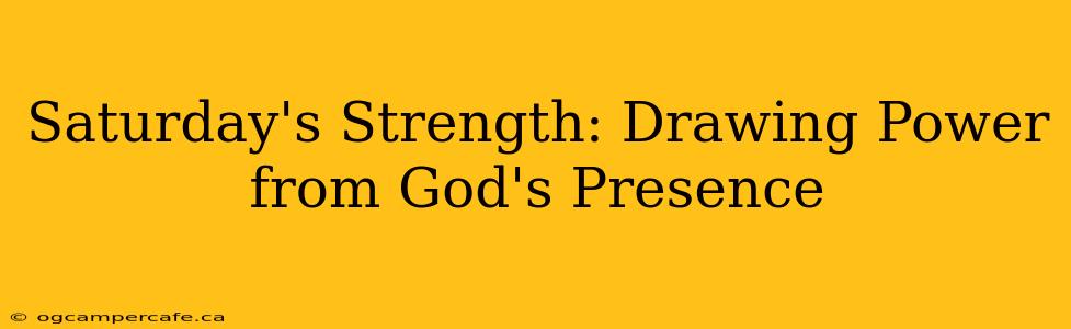 Saturday's Strength: Drawing Power from God's Presence
