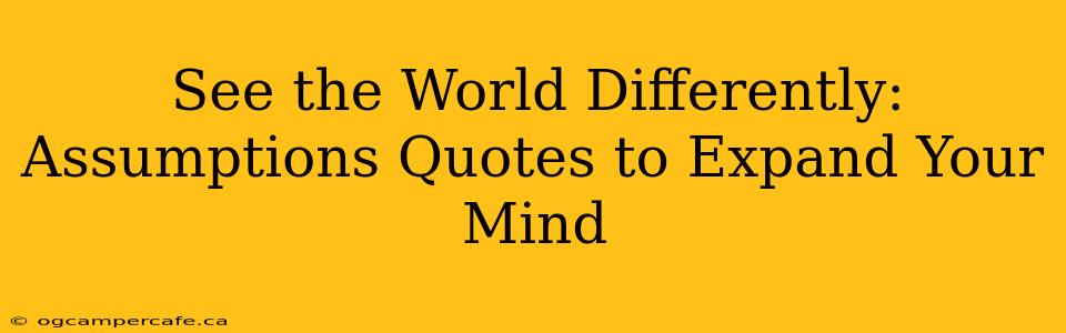 See the World Differently: Assumptions Quotes to Expand Your Mind