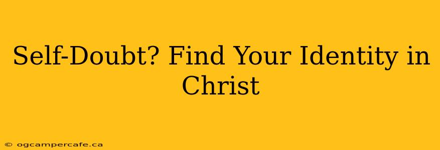Self-Doubt? Find Your Identity in Christ