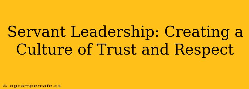 Servant Leadership: Creating a Culture of Trust and Respect