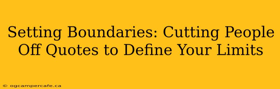 Setting Boundaries: Cutting People Off Quotes to Define Your Limits