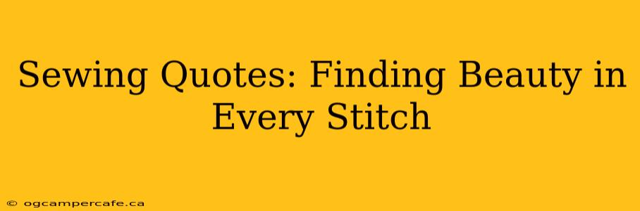 Sewing Quotes: Finding Beauty in Every Stitch