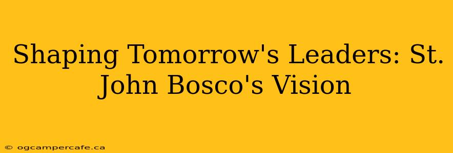 Shaping Tomorrow's Leaders: St. John Bosco's Vision