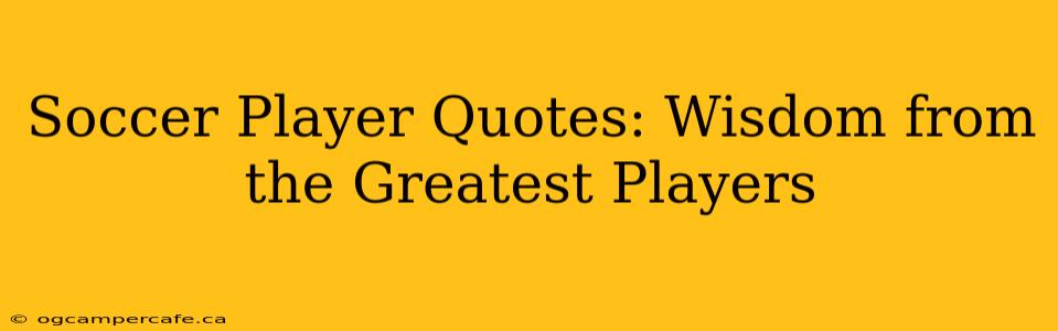 Soccer Player Quotes: Wisdom from the Greatest Players