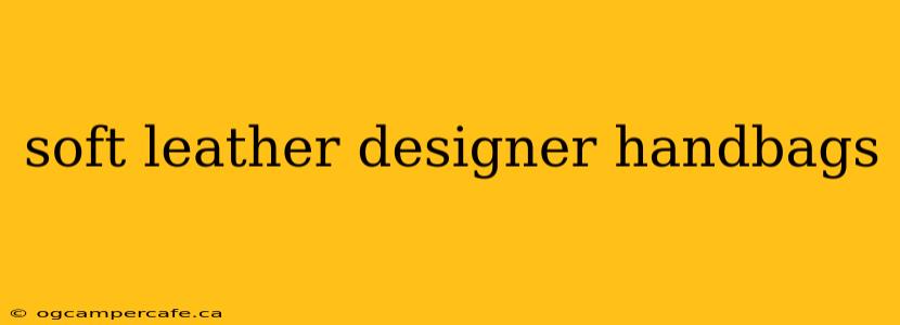 soft leather designer handbags