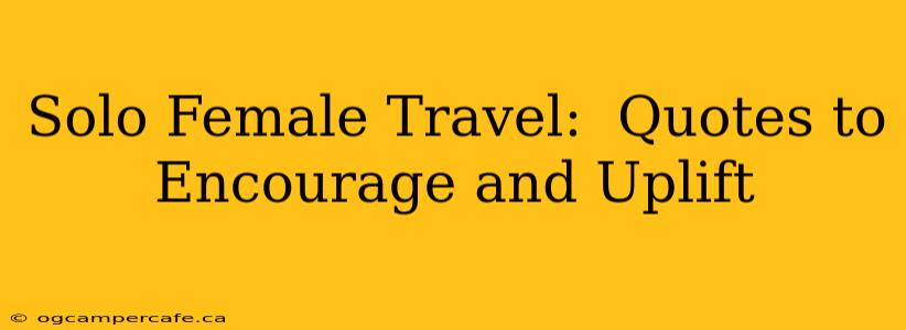 Solo Female Travel:  Quotes to Encourage and Uplift