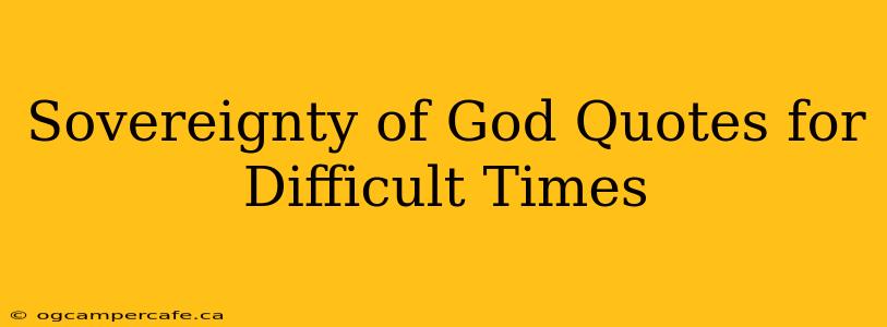 Sovereignty of God Quotes for Difficult Times