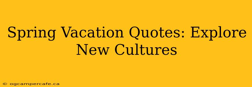 Spring Vacation Quotes: Explore New Cultures