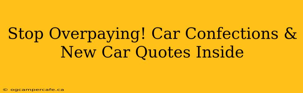 Stop Overpaying! Car Confections & New Car Quotes Inside
