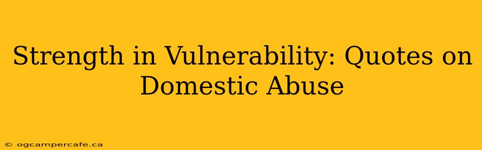 Strength in Vulnerability: Quotes on Domestic Abuse