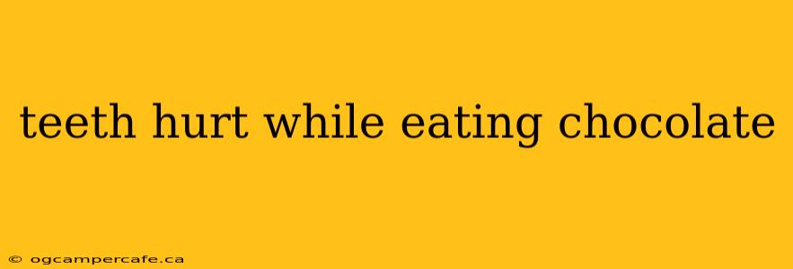 teeth hurt while eating chocolate