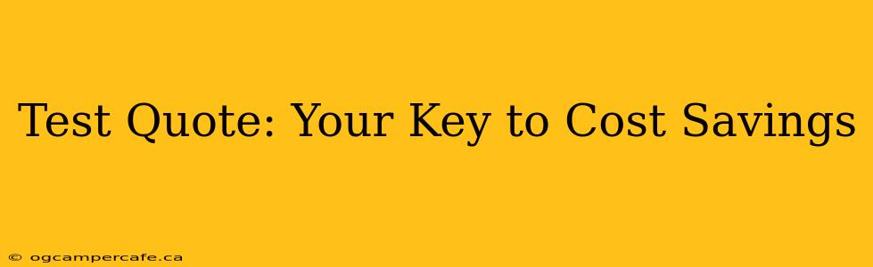 Test Quote: Your Key to Cost Savings