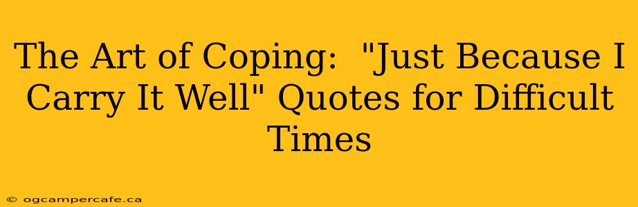 The Art of Coping:  "Just Because I Carry It Well" Quotes for Difficult Times