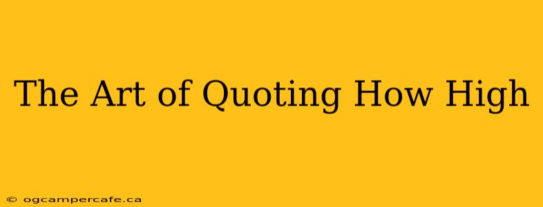 The Art of Quoting How High