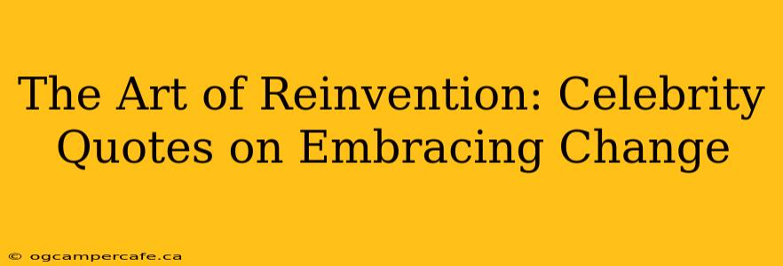 The Art of Reinvention: Celebrity Quotes on Embracing Change