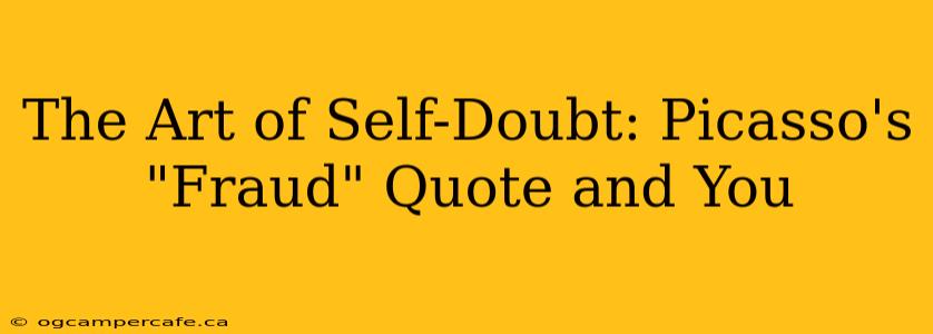 The Art of Self-Doubt: Picasso's "Fraud" Quote and You