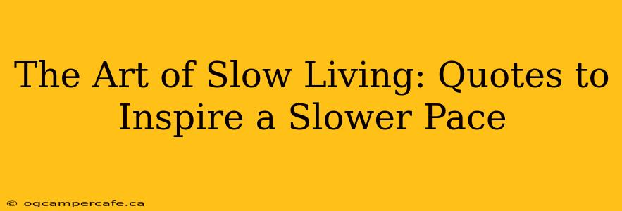 The Art of Slow Living: Quotes to Inspire a Slower Pace