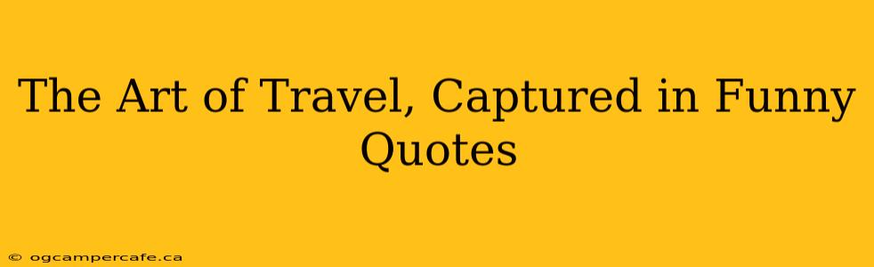 The Art of Travel, Captured in Funny Quotes