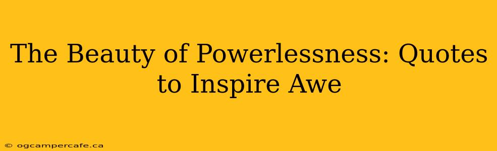 The Beauty of Powerlessness: Quotes to Inspire Awe