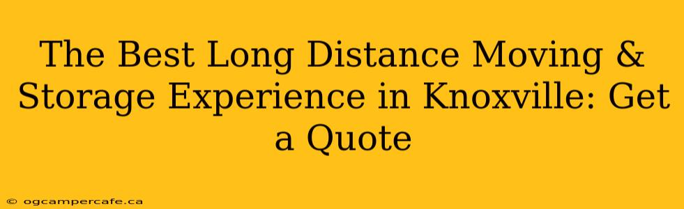 The Best Long Distance Moving & Storage Experience in Knoxville: Get a Quote
