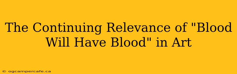 The Continuing Relevance of "Blood Will Have Blood" in Art