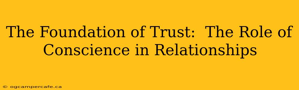 The Foundation of Trust:  The Role of Conscience in Relationships