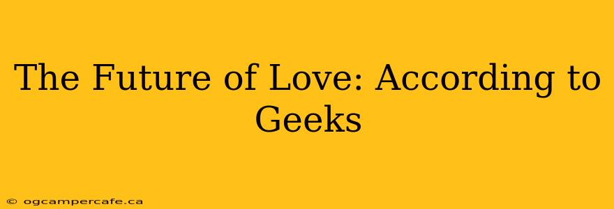 The Future of Love: According to Geeks