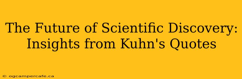 The Future of Scientific Discovery: Insights from Kuhn's Quotes