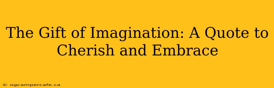 The Gift of Imagination: A Quote to Cherish and Embrace