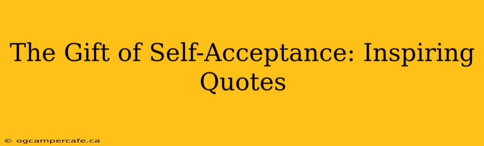 The Gift of Self-Acceptance: Inspiring Quotes