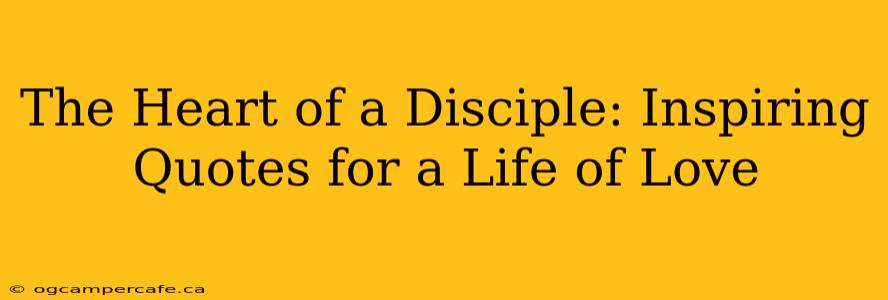 The Heart of a Disciple: Inspiring Quotes for a Life of Love
