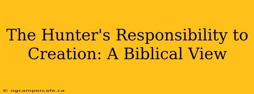 The Hunter's Responsibility to Creation: A Biblical View