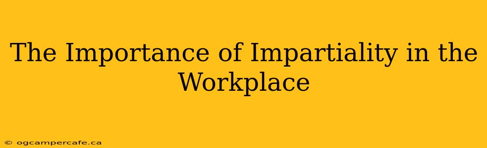 The Importance of Impartiality in the Workplace